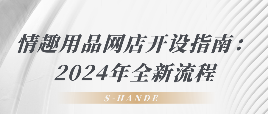 情趣用品網(wǎng)店開(kāi)設(shè)指南：2024年全新流程